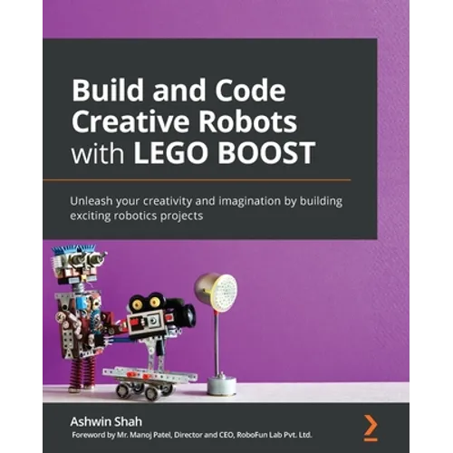 Build and Code Creative Robots with LEGO BOOST: Unleash your creativity and imagination by building exciting robotics projects