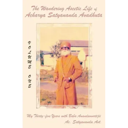 The Wandering Ascetic Life of Acharya Satyananda Avadhuta: My Thirty-Five Years with Baba Anandamurtijii