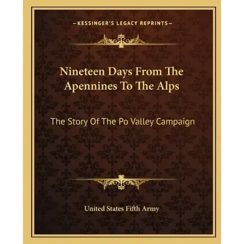 Nineteen Days From The Apennines To The Alps: The Story Of The Po Valley Campaign