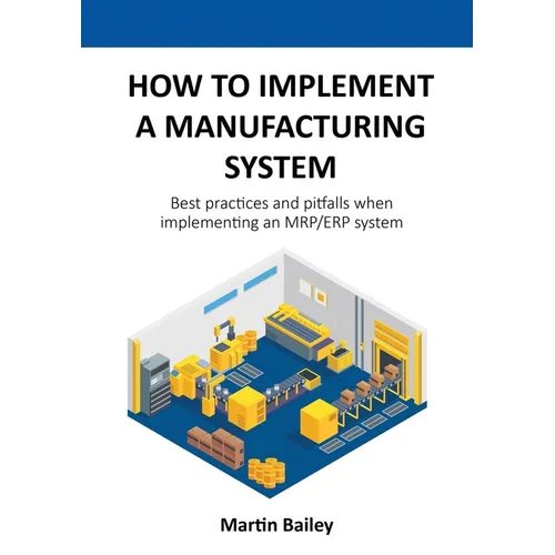 How to implement a manufacturing system: Best practices and pitfalls when implementing an MRP/ERP system