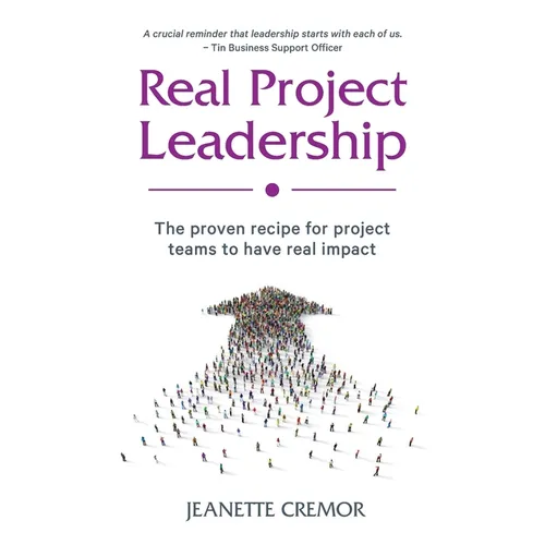 Real Project Leadership: The proven recipe for project teams to have real impact