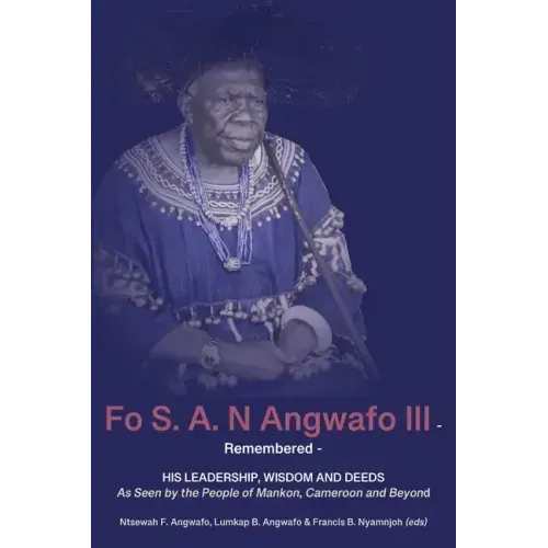 Fo S. A. N Angwafo III Remembered: As Seen by the People of Mankon, Cameroon and Beyond