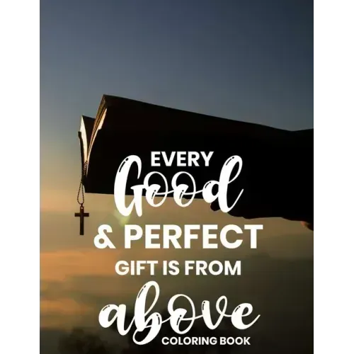 Every Good & Perfect Gift Is From Above Coloring Book: Christian Coloring Book For Adults, Stress Relieving and Calming Designs To Color With Bible Ve