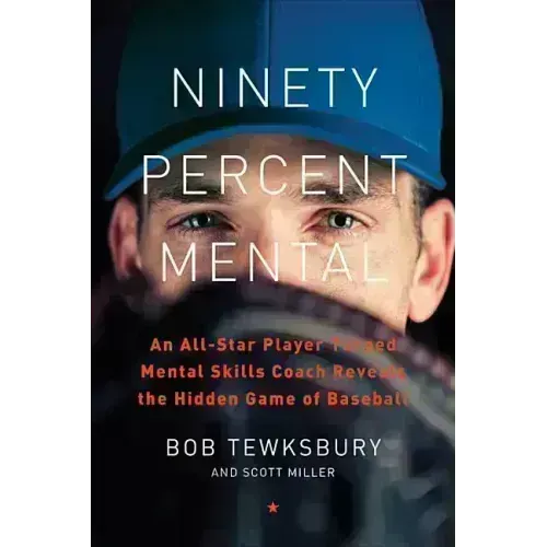 Ninety Percent Mental: An All-Star Player Turned Mental Skills Coach Reveals the Hidden Game of Baseball