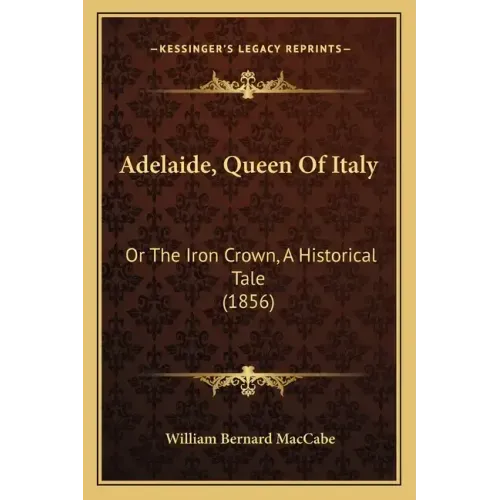 Adelaide, Queen Of Italy: Or The Iron Crown, A Historical Tale (1856)