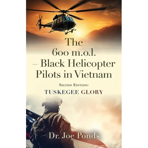 The 600 m.o.l. - Black Helicopter Pilots in Vietnam: Tuskegee Glory - Second Edition