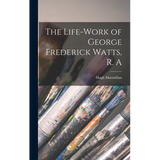 The Life-Work of George Frederick Watts, R. A - Hardcover