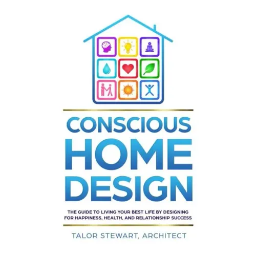 Conscious Home Design: The Guide to Living Your Best Life by Designing for Happiness, Health, and Relationship Success