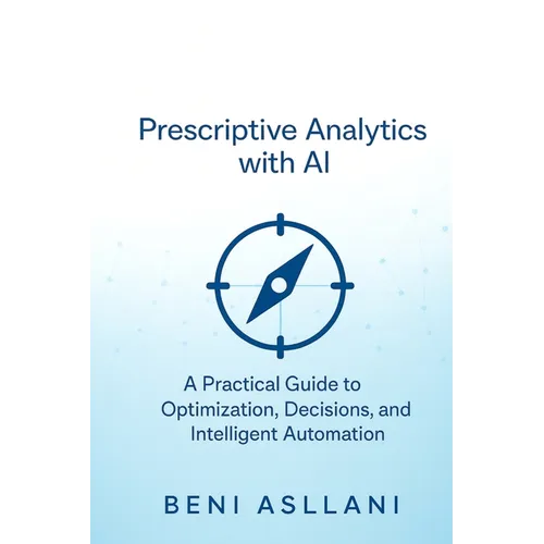 Prescriptive Analytics with AI: A Practical Guide to Optimization, Decisions, and Intelligent Automation
