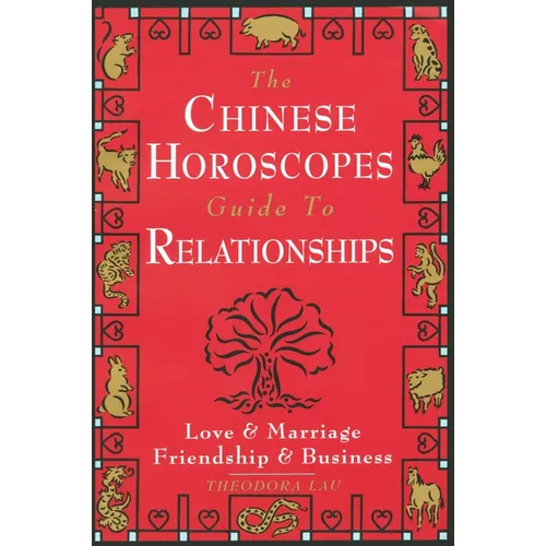 The Chinese Horoscopes Guide to Relationships: Love and Marriage, Friendship and Business