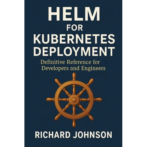 Helm for Kubernetes Deployment: Definitive Reference for Developers and Engineers