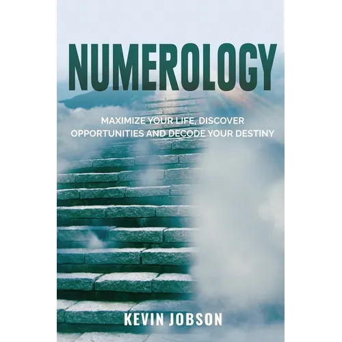 Numerology: Maximize Your Life, Discover Opportunities and Decode Your Destiny