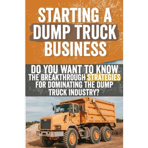 Starting a Dump Truck Business: Do You Want to Know the Breakthrough Strategies for Dominating the Dump Truck Industry?