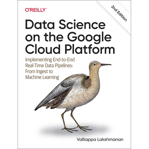 Data Science on the Google Cloud Platform: Implementing End-To-End Real-Time Data Pipelines: From Ingest to Machine Learning