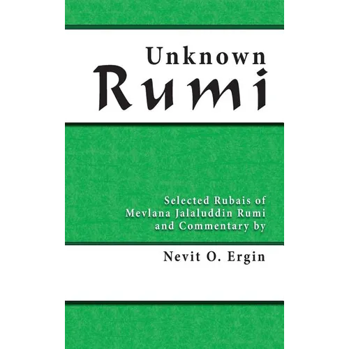 Unknown Rumi: Selected Rubais of Mevlana Jalaluddin Rumi and Commentary by Nevit O. Ergin