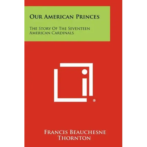 Our American Princes: The Story of the Seventeen American Cardinals