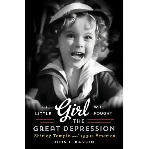 Little Girl Who Fought the Great Depression: Shirley Temple and 1930s America