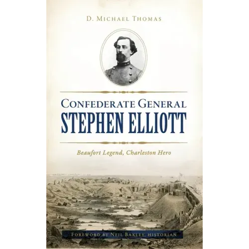 Confederate General Stephen Elliott: Beaufort Legend, Charleston Hero
