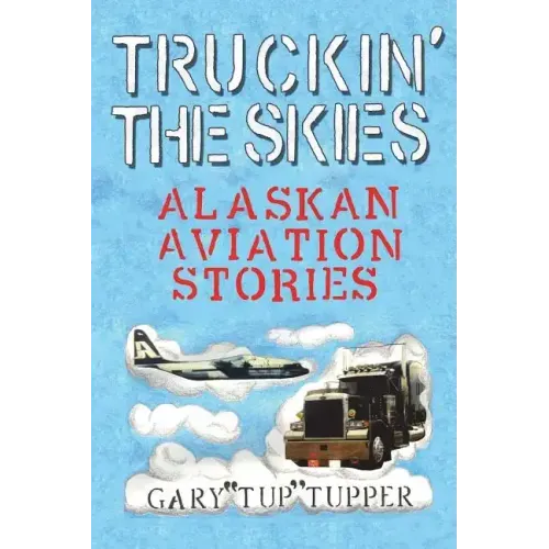 Truckin' The Skies: Alaska Aviation Stories