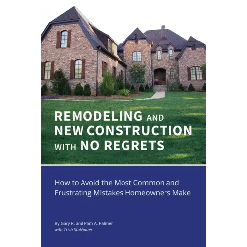 REMODELING and NEW CONSTRUCTION with NO REGRETS: How to Avoid the Most Common and Frustrating Mistakes Homeowners Make