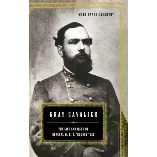 Gray Cavalier: The Life and Wars of General W.H.F. Rooney Lee