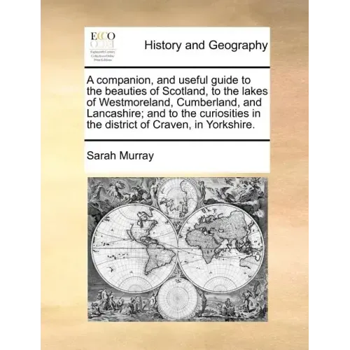 A Companion, and Useful Guide to the Beauties of Scotland, to the Lakes of Westmoreland, Cumberland, and Lancashire; And to the Curiosities in the Dis