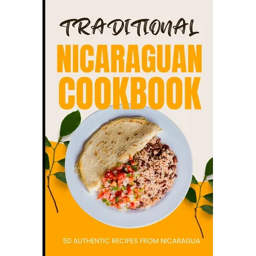 Traditional Nicaraguan Cookbook: 50 Authentic Recipes from Nicaragua