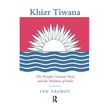 Khizr Tiwana, the Punjab Unionist Party and the Partition of India