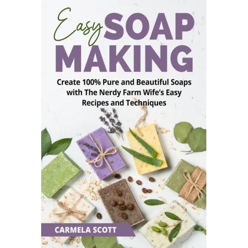Easy Soap Making: Create 100% Pure and Beautiful Soaps with The Nerdy Farm Wife's Easy Recipes and Techniques