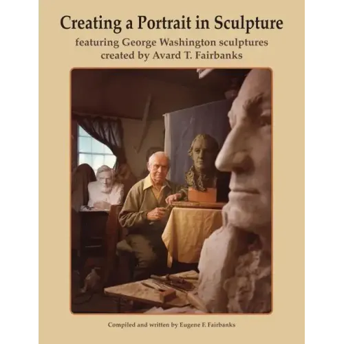 Creating a Portrait in Sculpture: featuring George Washington sculptures created by Avard T. Fairbanks