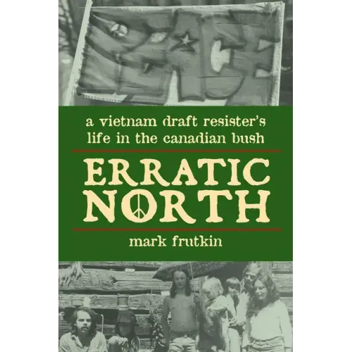 Erratic North: A Vietnam Draft Resister's Life in the Canadian Bush
