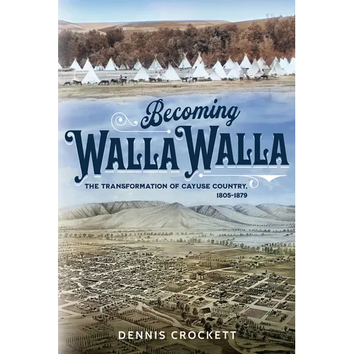 Becoming Walla Walla: The Transformation of Cayuse Country, 1805-1879