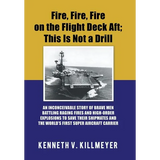 Fire, Fire, Fire on the Flight Deck Aft; This Is Not a Drill: An Inconceivable Story of Brave Men Battling Raging Fires and High-Order Explosions to S - Hardcover