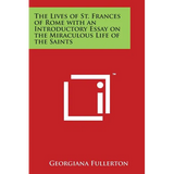 The Lives of St. Frances of Rome with an Introductory Essay on the Miraculous Life of the Saints - Paperback