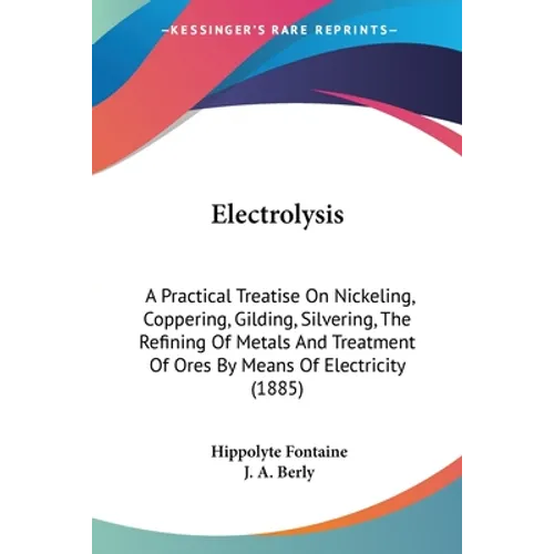 Electrolysis: A Practical Treatise On Nickeling, Coppering, Gilding, Silvering, The Refining Of Metals And Treatment Of Ores By Mean