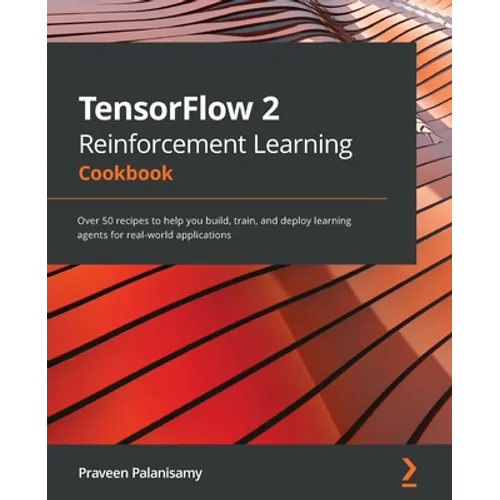 TensorFlow 2 Reinforcement Learning Cookbook: Over 50 recipes to help you build, train, and deploy learning agents for real-world applications
