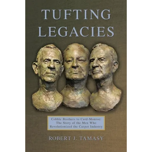 Tufting Legacies: Cobble Brothers to Card-Monroe: the Story of the Men Who Revolutionized the Carpet Industry
