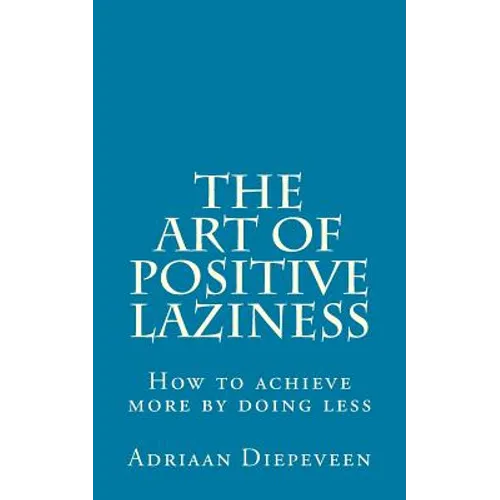 The Art of Positive Laziness: How to achieve more by doing less