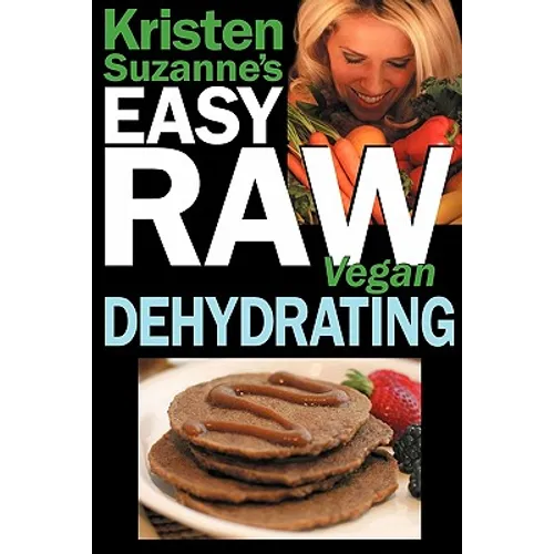 Kristen Suzanne's EASY Raw Vegan Dehydrating: Delicious & Easy Raw Food Recipes for Dehydrating Fruits, Vegetables, Nuts, Seeds, Pancakes, Crackers, B