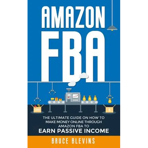 Amazon Fba: The Ultimate Guide On How To Make Money Online Through Amazon FBA To Earn Passive Income