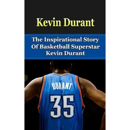 Kevin Durant: The Inspirational Story of Basketball Superstar Kevin Durant