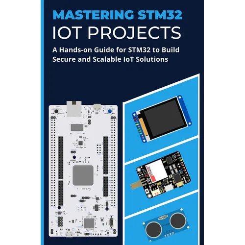Mastering Stm32 Iot Projects: A Hands-on Guide for STM32 to Build Secure and Scalable IoT Solutions