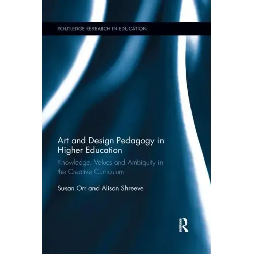 Art and Design Pedagogy in Higher Education: Knowledge, Values and Ambiguity in the Creative Curriculum