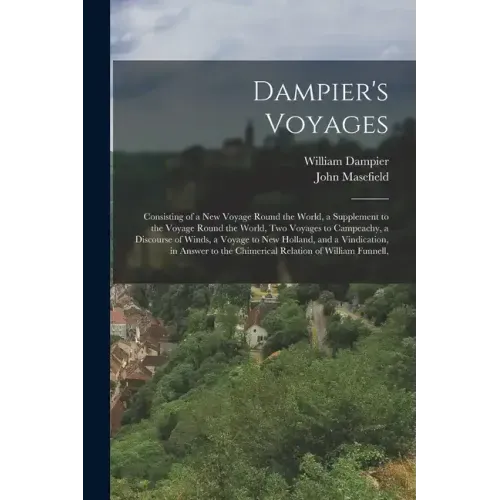 Dampier's Voyages: Consisting of a New Voyage Round the World, a Supplement to the Voyage Round the World, Two Voyages to Campeachy, a Di
