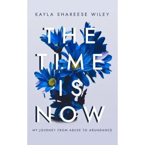 The Time Is Now: My journey from Abuse to Abundance