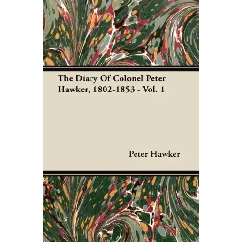 The Diary Of Colonel Peter Hawker, 1802-1853 - Vol. 1
