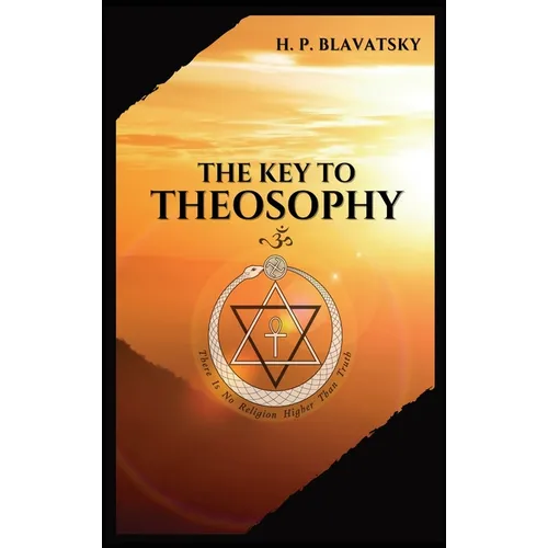 The Key to THEOSOPHY: Being a clear exposition, in the form of question and answer, of the Ethics, Science, and Philosophy, for the study of which the
