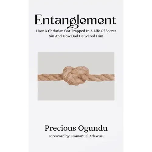 Entanglement: How A Christian Got Trapped In A Life Of Secret Sin And How God Delivered Him