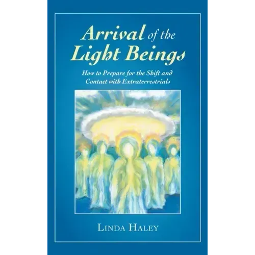 Arrival of the Light Beings: How to Prepare for the Shift and Contact with Extraterrestrials