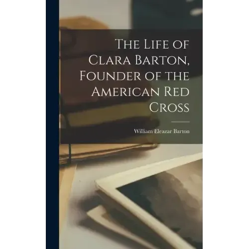 The Life of Clara Barton, Founder of the American Red Cross